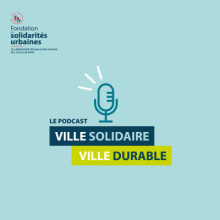 Podcast "ville solidaire, ville durable" de la Fondation des solidarités urbaines
